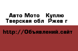 Авто Мото - Куплю. Тверская обл.,Ржев г.